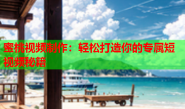 蜜桃视频制作：轻松打造你的专属短视频秘籍