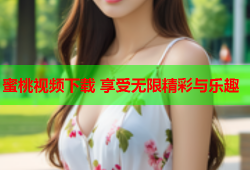 蜜桃视频下载 享受无限精彩与乐趣