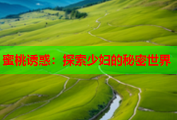 蜜桃诱惑：探索少妇的秘密世界