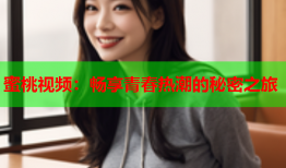 蜜桃视频：畅享青春热潮的秘密之旅