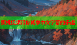 蜜桃视频带你畅享中文字幕的乐趣