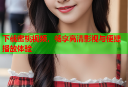 下载蜜桃视频，畅享高清影视与便捷播放体验