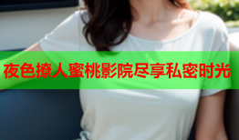 夜色撩人蜜桃影院尽享私密时光
