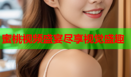 蜜桃视频盛宴尽享视觉盛趣