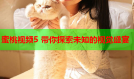 蜜桃视频5 带你探索未知的视觉盛宴