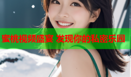 蜜桃视频盛宴 发现你的私密乐园