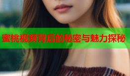 蜜桃视频背后的秘密与魅力探秘