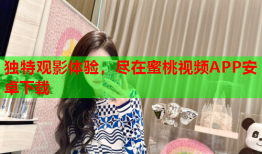 独特观影体验，尽在蜜桃视频APP安卓下载