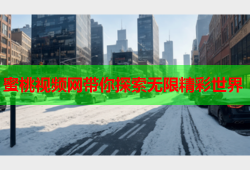 蜜桃视频网带你探索无限精彩世界