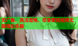 无广告、高清流畅，尽享蜜桃视频无限观影乐趣