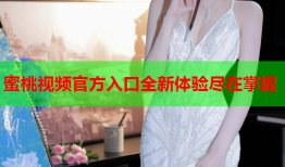 蜜桃视频官方入口全新体验尽在掌握