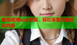 蜜桃视频app安装，轻松享受无限精彩内容