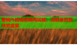 蜜桃汁的诱惑瞬间绽放，清新夏日的味觉盛宴