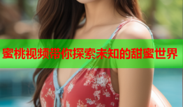 蜜桃视频带你探索未知的甜蜜世界
