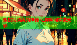 蜜桃视频美颜神器 让你瞬间焕发光彩