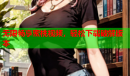 无限畅享蜜桃视频，轻松下载破解版本