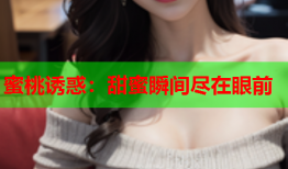蜜桃诱惑：甜蜜瞬间尽在眼前