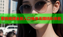 蜜桃视频全新入口畅享无限精彩体验