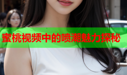 蜜桃视频中的喷潮魅力探秘