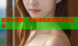 甜蜜水蜜桃，带你领略夏日的幸福滋味