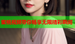 蜜桃视频带你畅享无限精彩瞬间
