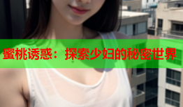 蜜桃诱惑：探索少妇的秘密世界