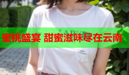 蜜桃盛宴 甜蜜滋味尽在云南