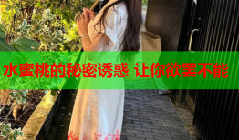 水蜜桃的秘密诱惑 让你欲罢不能