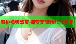 蜜桃视频盛宴 探索无限魅力与激情