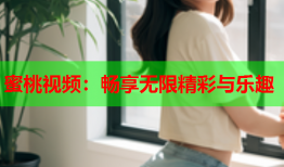 蜜桃视频：畅享无限精彩与乐趣