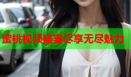 蜜桃视频盛宴尽享无尽魅力