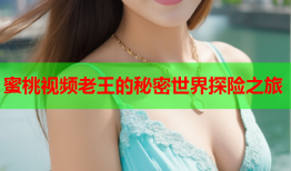 蜜桃视频老王的秘密世界探险之旅