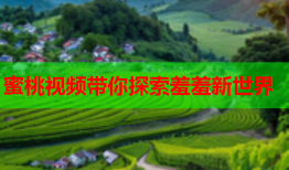蜜桃视频带你探索羞羞新世界