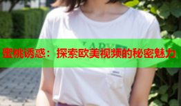蜜桃诱惑：探索欧美视频的秘密魅力