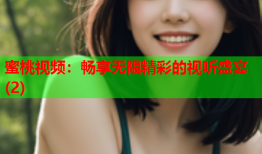 蜜桃视频：畅享无限精彩的视听盛宴(2)