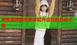 蜜桃视频聊天新体验开启你的互动之旅