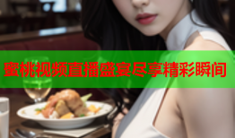 蜜桃视频直播盛宴尽享精彩瞬间