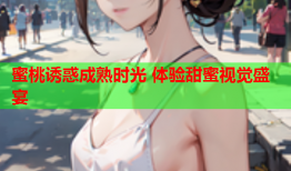 蜜桃诱惑成熟时光 体验甜蜜视觉盛宴
