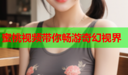 蜜桃视频带你畅游奇幻视界
