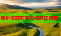 蜜桃诱惑亚洲风情尽在眼前