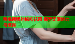 蜜桃视频的秘密花园 探索无限魅力与惊喜