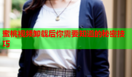 蜜桃视频卸载后你需要知道的秘密技巧