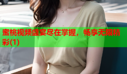 蜜桃视频盛宴尽在掌握，畅享无限精彩(1)