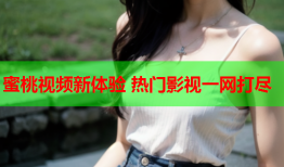 蜜桃视频新体验 热门影视一网打尽