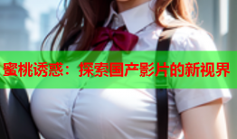蜜桃诱惑：探索国产影片的新视界