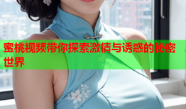 蜜桃视频带你探索激情与诱惑的秘密世界