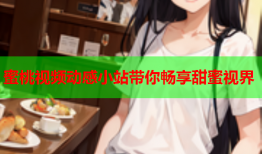 蜜桃视频动感小站带你畅享甜蜜视界