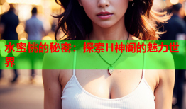 水蜜桃的秘密：探索H神阁的魅力世界