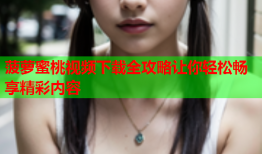 菠萝蜜桃视频下载全攻略让你轻松畅享精彩内容