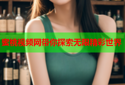 蜜桃视频网带你探索无限精彩世界
